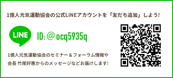 1億人元気運動協会の公式LINEアカウントを「友だち追加」しよう! 1億人元気運動協会のセミナー&フォーラム情報や会長 竹尾好惠からのメッセージなどお届けします!